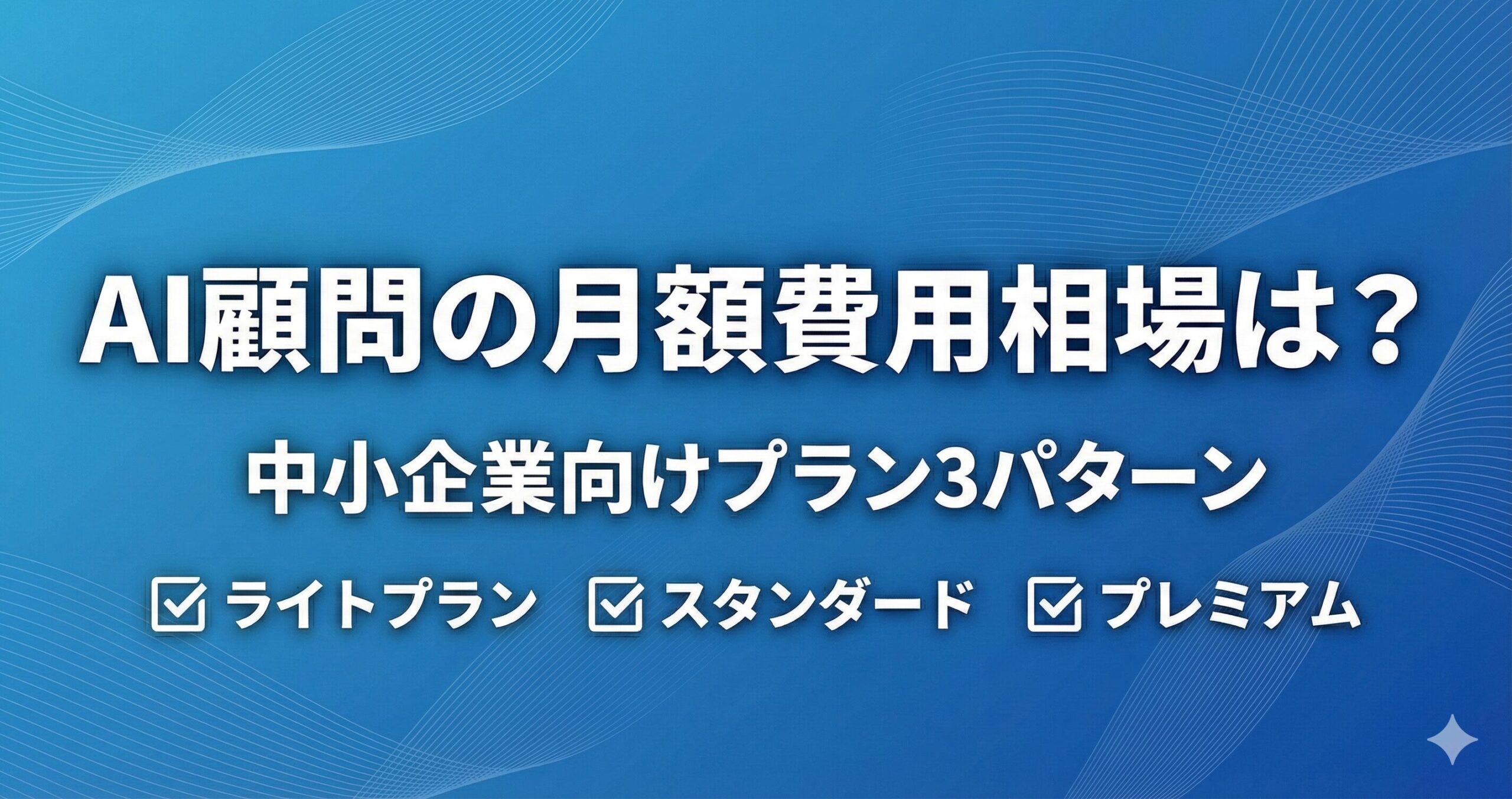 AI顧問の月額費用相場は？中小企業向けプラン3パターン ☑️ ライトプラン ☑️ スタンダード ☑️ プレミアム