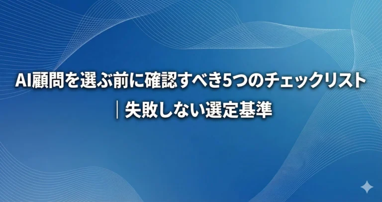 AI顧問を選ぶ前に確認すべき5つのチェックリスト|失敗しない選定基準