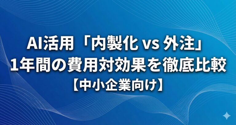 AI活用「内製化 vs 外注」1年間の費用対効果を徹底比較【中小企業向け】