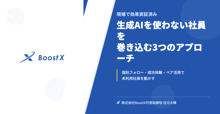 生成AIを使わない社員を巻き込む3つのアプローチ - 現場で効果実証済み - 株式会社BoostX