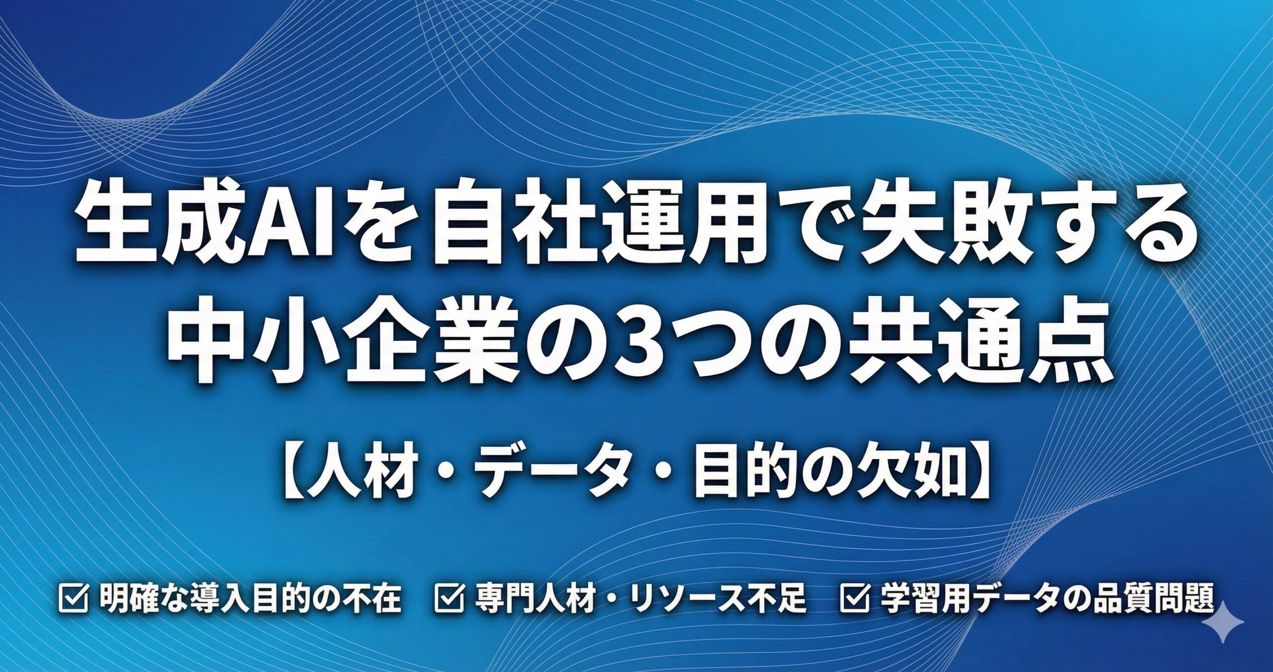 生成AIを自社運用で失敗する中小企業の3つの共通点【人材・データ・目的の欠如】 ☑️ 明確な導入目的の不在 ☑️ 専門人材・リソース不足 ☑️ 学習用データの品質問題 タイトル