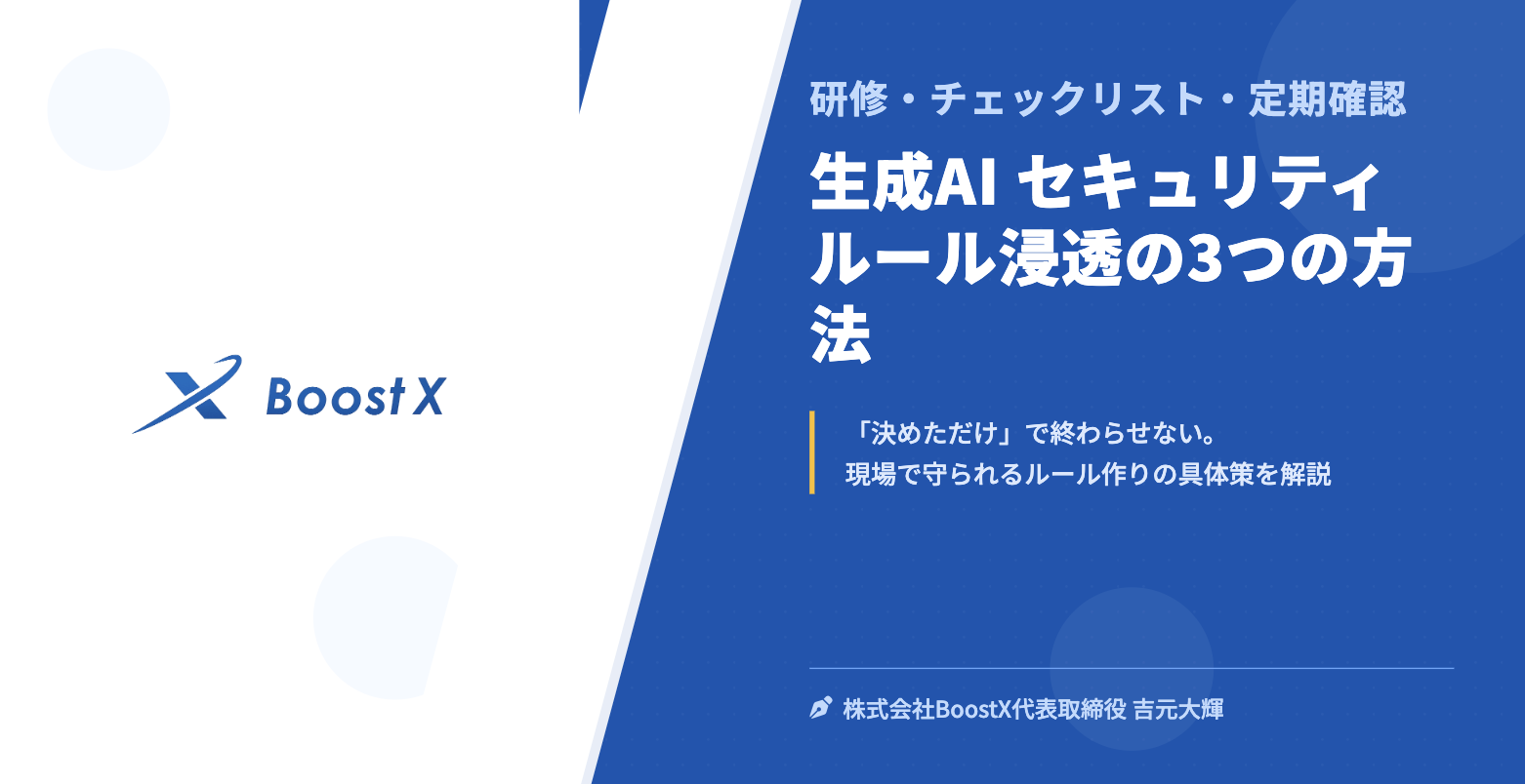 生成AI セキュリティルール浸透の3つの方法 - 研修・チェックリスト・定期確認 - 株式会社BoostX