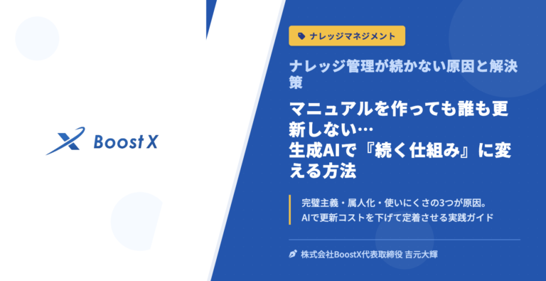 マニュアルを作っても誰も更新しない…生成AIで「続く仕組み」に変える方法 - ナレッジ管理が続かない原因と解決策 - 株式会社BoostX