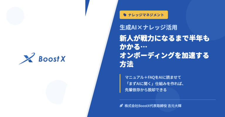 新人が戦力になるまで半年もかかる…オンボーディングを加速する方法 - 生成AI×ナレッジ活用 - 株式会社BoostX