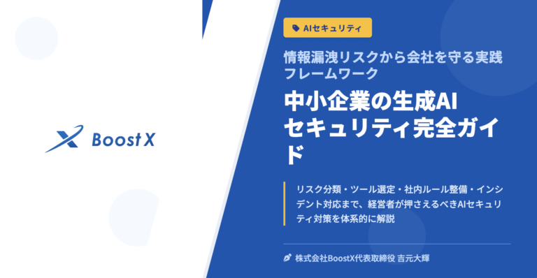 中小企業の生成AIセキュリティ完全ガイド - 情報漏洩リスクから会社を守る実践フレームワーク - 株式会社BoostX