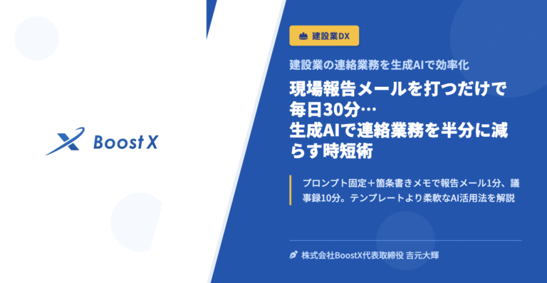 現場報告メールを打つだけで毎日30分…生成AIで連絡業務を半分に減らす時短術 - 建設業の連絡業務を生成AIで効率化 - 株式会社BoostX